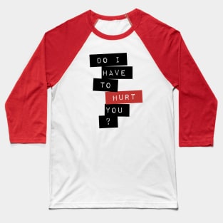 Do I Have To Hurt You? Baseball T-Shirt